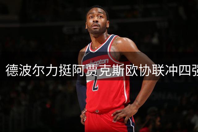 德波尔力挺阿贾克斯欧协联冲四强